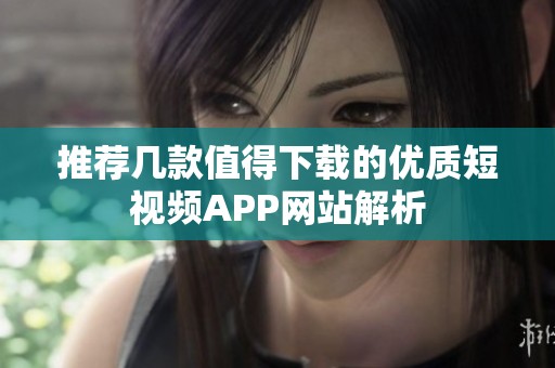 推荐几款值得下载的优质短视频APP网站解析