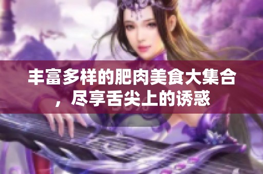 丰富多样的肥肉美食大集合，尽享舌尖上的诱惑