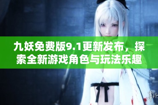 九妖免费版9.1更新发布，探索全新游戏角色与玩法乐趣
