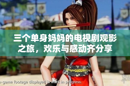 三个单身妈妈的电视剧观影之旅，欢乐与感动齐分享