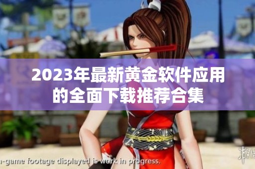 2023年最新黄金软件应用的全面下载推荐合集