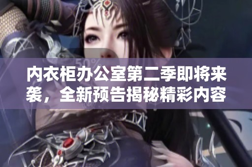 内衣柜办公室第二季即将来袭，全新预告揭秘精彩内容