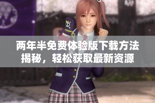 两年半免费体验版下载方法揭秘，轻松获取最新资源