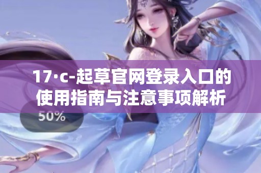 17·c-起草官网登录入口的使用指南与注意事项解析