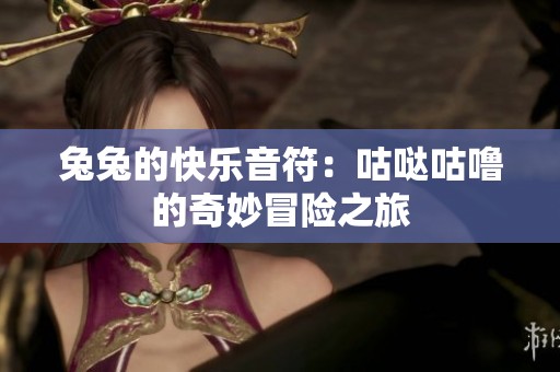 兔兔的快乐音符：咕哒咕噜的奇妙冒险之旅