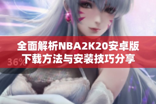 全面解析NBA2K20安卓版下载方法与安装技巧分享