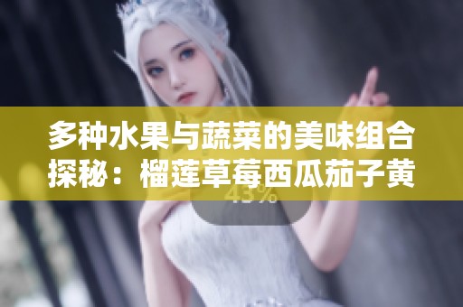 多种水果与蔬菜的美味组合探秘：榴莲草莓西瓜茄子黄瓜