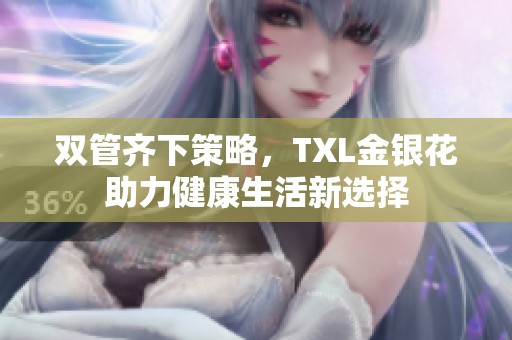 双管齐下策略，TXL金银花助力健康生活新选择