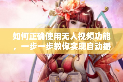 如何正确使用无人视频功能，一步一步教你实现自动播放