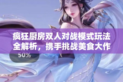 疯狂厨房双人对战模式玩法全解析，携手挑战美食大作战