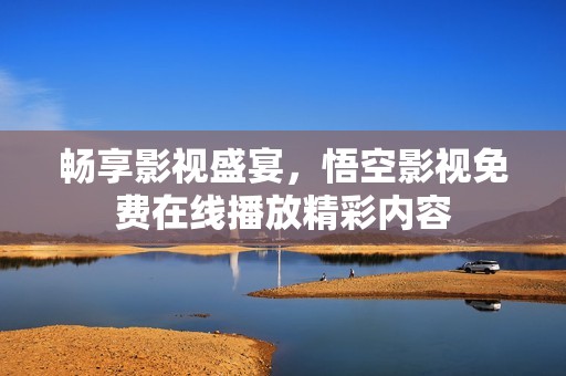 畅享影视盛宴，悟空影视免费在线播放精彩内容