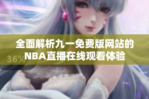 全面解析九一免费版网站的NBA直播在线观看体验