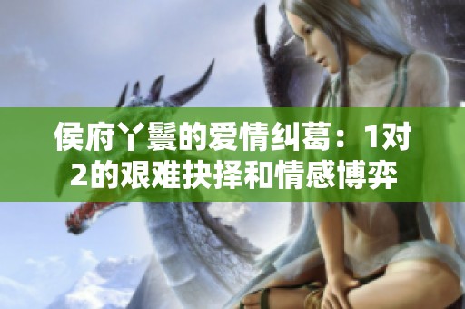 侯府丫鬟的爱情纠葛：1对2的艰难抉择和情感博弈