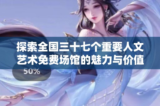探索全国三十七个重要人文艺术免费场馆的魅力与价值