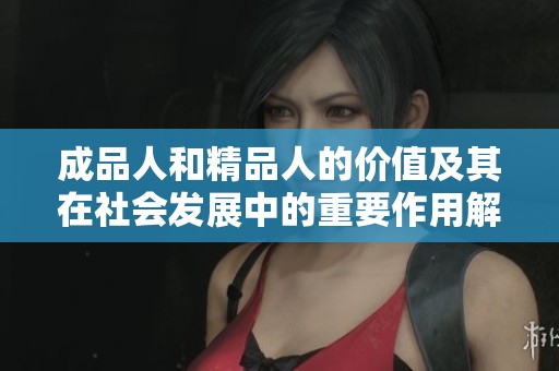 成品人和精品人的价值及其在社会发展中的重要作用解析