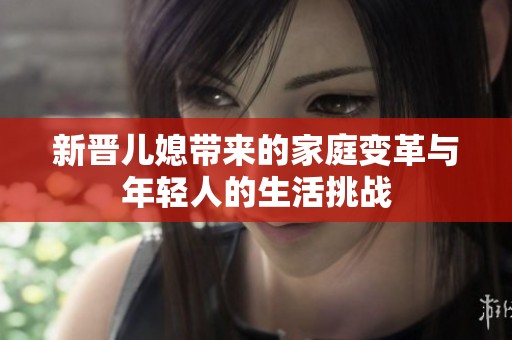 新晋儿媳带来的家庭变革与年轻人的生活挑战