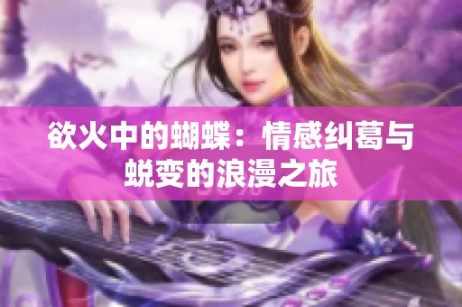 欲火中的蝴蝶：情感纠葛与蜕变的浪漫之旅