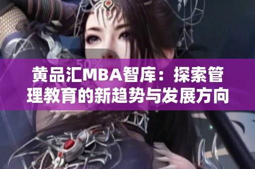黄品汇MBA智库：探索管理教育的新趋势与发展方向