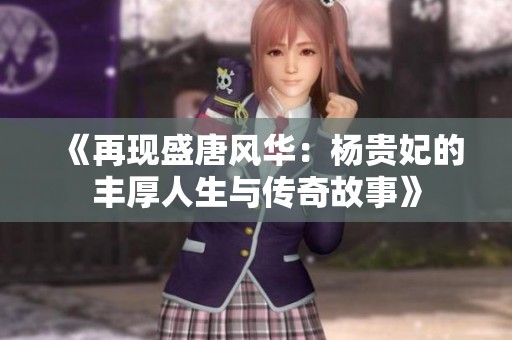 《再现盛唐风华：杨贵妃的丰厚人生与传奇故事》