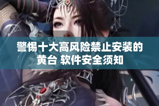 警惕十大高风险禁止安装的黄台 软件安全须知