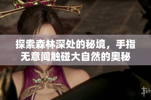 探索森林深处的秘境，手指无意间触碰大自然的奥秘