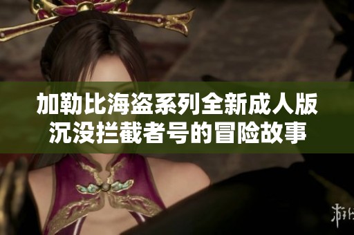 加勒比海盗系列全新成人版沉没拦截者号的冒险故事