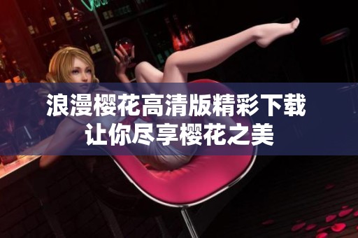 浪漫樱花高清版精彩下载 让你尽享樱花之美