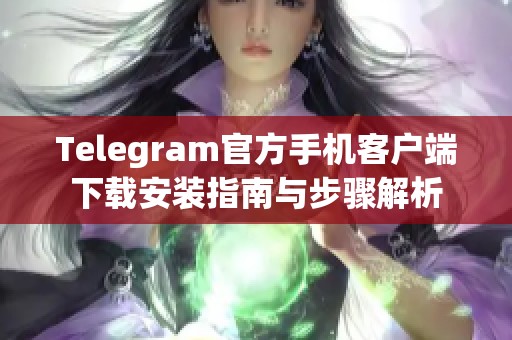 Telegram官方手机客户端下载安装指南与步骤解析