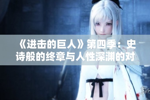 《进击的巨人》第四季：史诗般的终章与人性深渊的对决