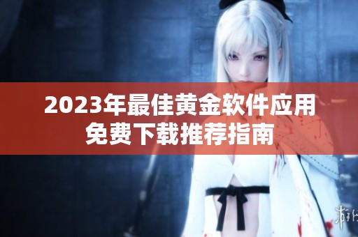 2023年最佳黄金软件应用免费下载推荐指南