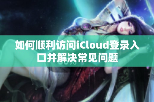 如何顺利访问iCloud登录入口并解决常见问题