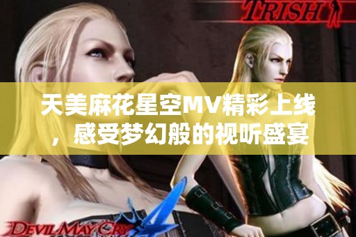 天美麻花星空MV精彩上线，感受梦幻般的视听盛宴