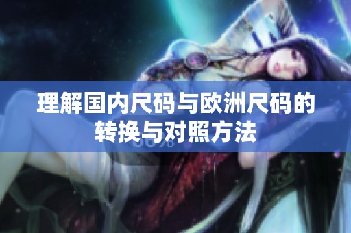 理解国内尺码与欧洲尺码的转换与对照方法