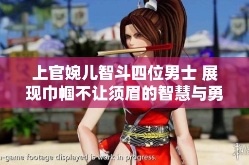 上官婉儿智斗四位男士 展现巾帼不让须眉的智慧与勇气