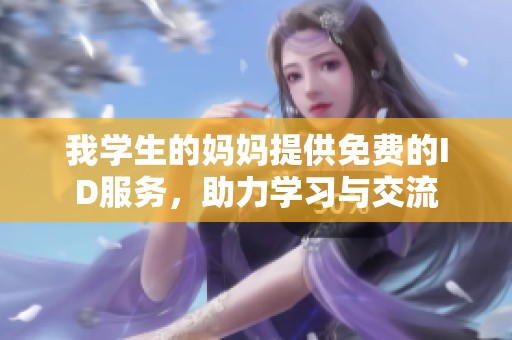 我学生的妈妈提供免费的ID服务，助力学习与交流