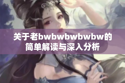 关于老bwbwbwbwbw的简单解读与深入分析