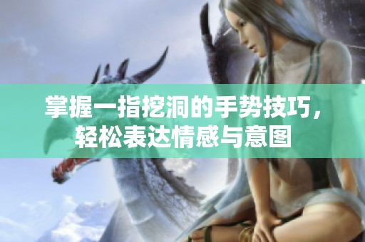 掌握一指挖洞的手势技巧，轻松表达情感与意图