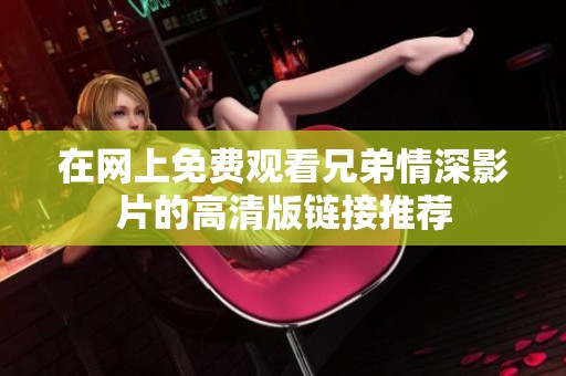 在网上免费观看兄弟情深影片的高清版链接推荐