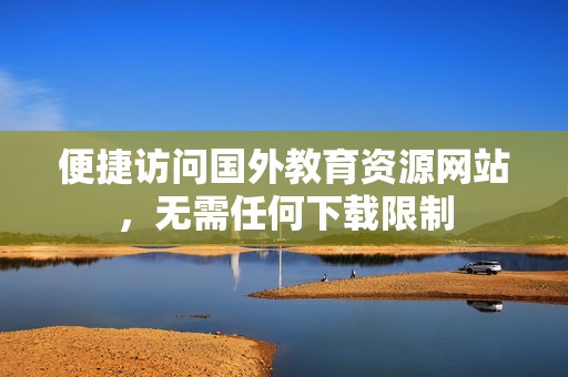 便捷访问国外教育资源网站，无需任何下载限制