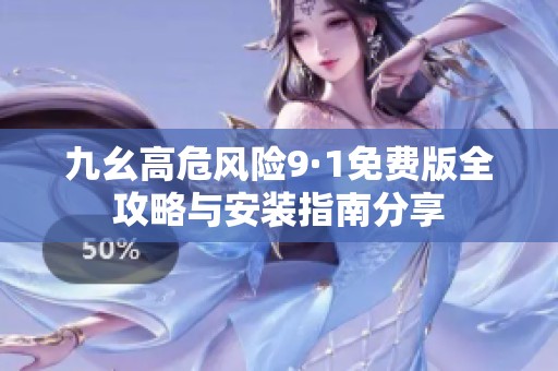 九幺高危风险9·1免费版全攻略与安装指南分享