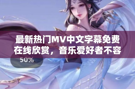 最新热门MV中文字幕免费在线欣赏，音乐爱好者不容错过