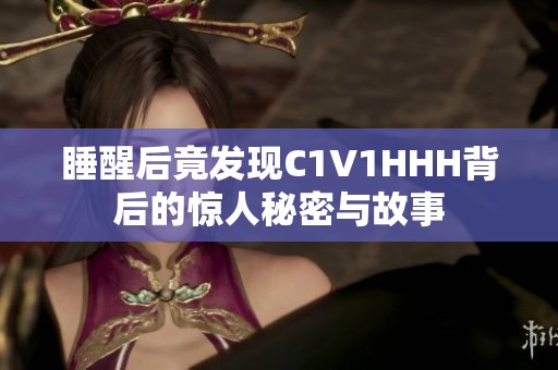 睡醒后竟发现C1V1HHH背后的惊人秘密与故事