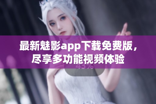 最新魅影app下载免费版，尽享多功能视频体验