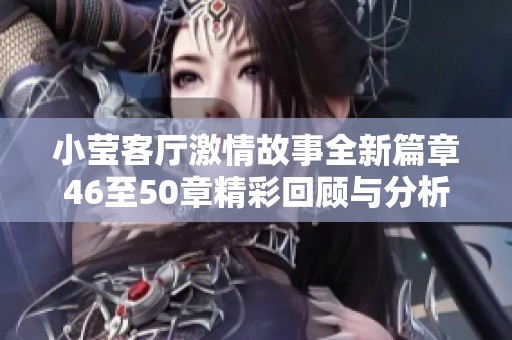小莹客厅激情故事全新篇章46至50章精彩回顾与分析