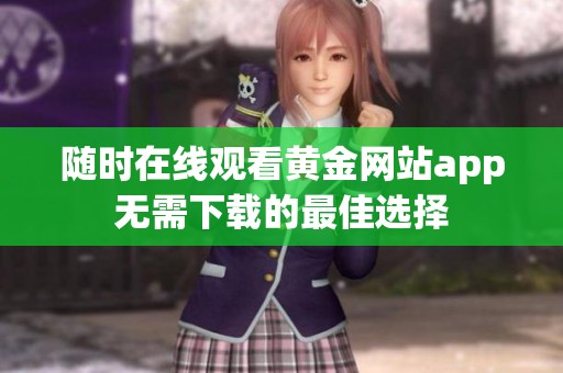 随时在线观看黄金网站app无需下载的最佳选择