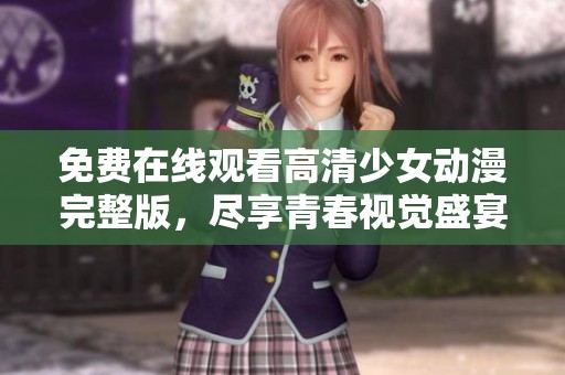 免费在线观看高清少女动漫完整版，尽享青春视觉盛宴