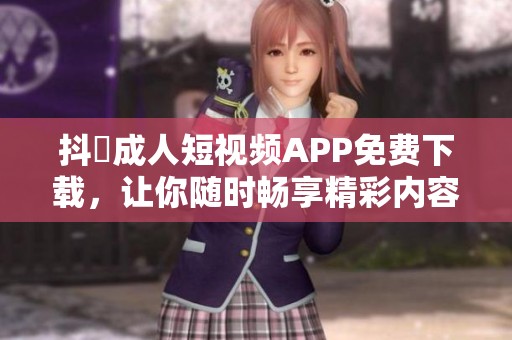 抖抈成人短视频APP免费下载，让你随时畅享精彩内容