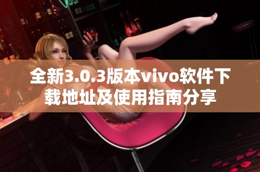全新3.0.3版本vivo软件下载地址及使用指南分享