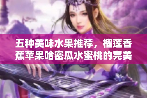 五种美味水果推荐，榴莲香蕉苹果哈密瓜水蜜桃的完美搭配