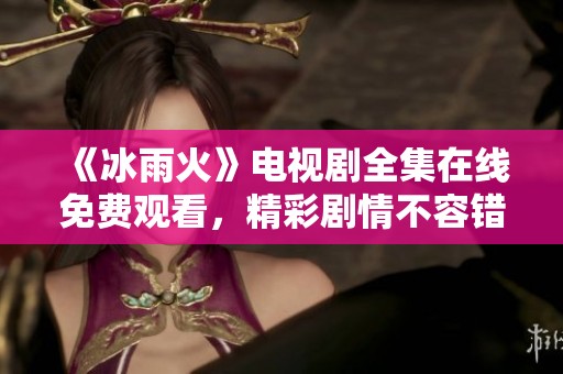 《冰雨火》电视剧全集在线免费观看，精彩剧情不容错过